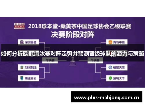如何分析欧冠淘汰赛对阵走势并预测晋级球队的潜力与策略 如何分析欧冠淘汰赛对阵走势并预测晋级球队的潜力与策略